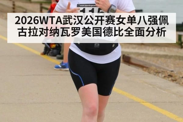 2026WTA武汉公开赛女单八强佩古拉对纳瓦罗美国德比全面分析